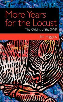 More Years for the Locust: The Origins of the Swp by Jim Higgins