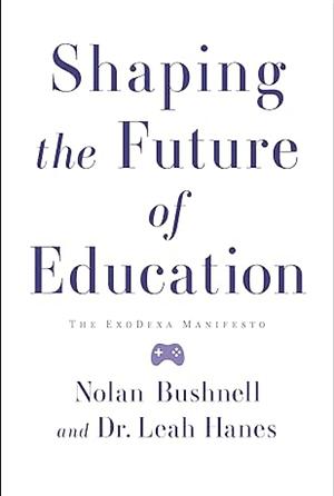 Shaping the Future of Education: The ExoDexa Manifesto by Nolan Bushnell