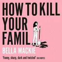 How to Kill Your Family by Bella Mackie