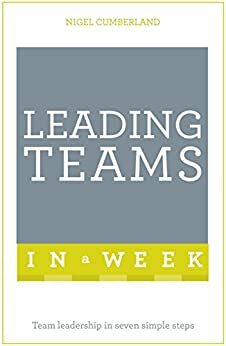 Leading Teams In A Week: Team Leadership In Seven Simple Steps by Nigel Cumberland