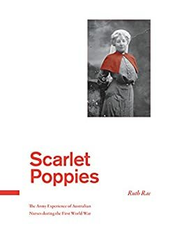 Scarlet Poppies: The Army Experience of Australian Nurses During World War One by Ruth Rae