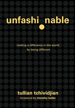 Unfashionable: Making a Difference in the World by Being Different by Tullian Tchividjian, Timothy Keller