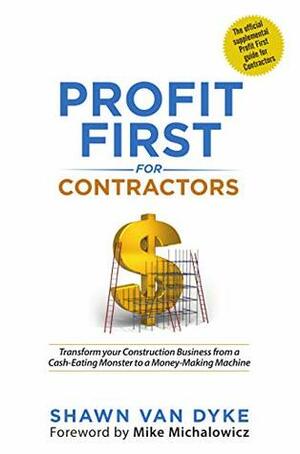 Profit First for Contractors: Transform your Construction Business from a Cash-Eating Monster to a Money-Making Machine by Mike Michalowicz, Shawn Van Dyke