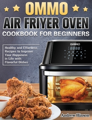 OMMO Air Fryer Oven Cookbook for Beginners: Healthy and Effortless Recipes to Improve Your Happiness in Life with Flavorful Dishes by Andrew Hinson