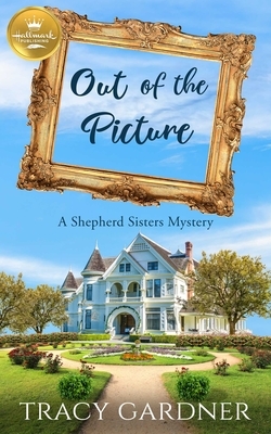 Out of the Picture: A Shepherd Sisters Mystery from Hallmark Publishing by Tracy Gardner