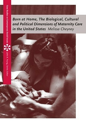 Born at Home: Cultural and Political Dimensions of Maternity Care in the United States by Melissa Cheyney