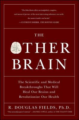 The Other Brain: The Scientific and Medical Breakthroughs That Will Heal Our Brains and Revolutionize Our Health by R. Douglas Fields