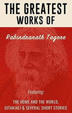 The Greatest Works of Rabindranath Tagore by Rabindranath Tagore
