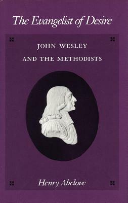 The Evangelist of Desire: John Wesley and the Methodists by Henry Abelove
