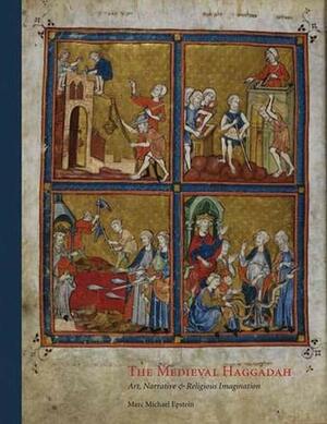 The Medieval Haggadah: Art, Narrative, and Religious Imagination by Marc Michael Epstein