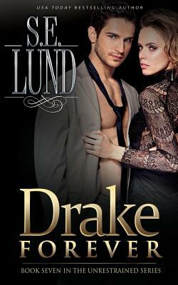 Drake Forever: Book Seven in the Unrestrained Series by S. E. Lund