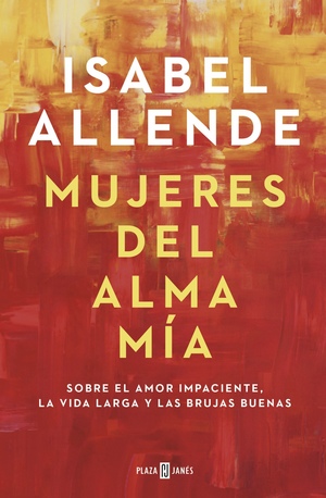 Mujeres del alma mía: Sobre el amor impaciente, la vida larga y las brujas buenas by Isabel Allende