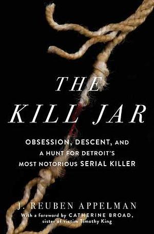 The Kill Jar: Obsession, Descent, and a Hunt for Detroit's Most Notorious Serial Killer by J. Reuben Appelman