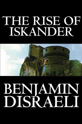The Rise of Iskander by Benjamin Disraeli, Fiction, Historical by Benjamin Disraeli