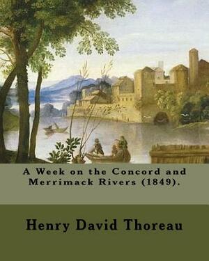 A Week on the Concord and Merrimack Rivers (1849). by: Henry David Thoreau: A Week on the Concord and Merrimack Rivers (1849) Is a Book by Henry David by Henry David Thoreau