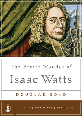 The Poetic Wonder of Isaac Watts by Douglas Bond