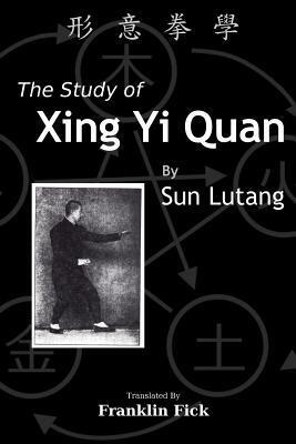 The Study of Xing Yi Quan: Xing Yi Quan Xue by Franklin Fick, Lutang Sun