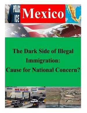 The Dark Side of Illegal Immigration: Cause for National Concern? by U. S. Army War College