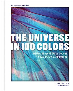 The Universe in 100 Colors: Weird and Wondrous Colors from Science and Nature by Terry Mudge, Tyler Thrasher