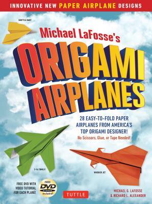 Michael Lafosse's Origami Airplanes: 28 Easy-To-Fold Paper Airplanes from America's Top Origami Designer!: Includes Paper Airplane Book, 28 Projects a by Richard L. Alexander, Michael G. Lafosse