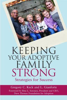 Keeping Your Adoptive Family Strong: Strategies for Success by L. Gianforte, Greg Keck