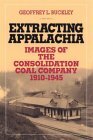 Extracting Appalachia: Images of the Consolidation Coal Company, 1910–1945 by Geoffrey L. Buckley