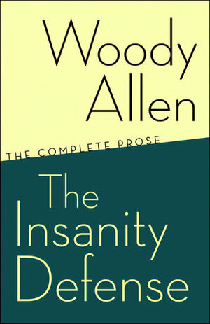 The Insanity Defense: The Complete Prose by Woody Allen