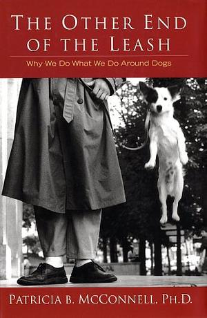 The Other End of the Leash: Why We Do what We Do Around Dogs by Patricia B. McConnell