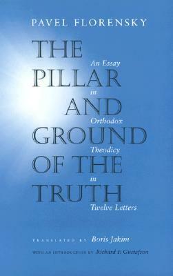 The Pillar and Ground of the Truth: An Essay in Orthodox Theodicy in Twelve Letters by Boris Jakim, Pavel A. Florenskij, Richard F. Gustafson