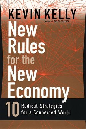 New Rules for the New Economy: 10 Radical Strategies for a Connected World by Kevin Kelly