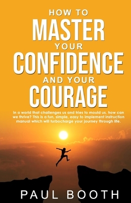How to Master Your Confidence and Your Courage by Paul Booth
