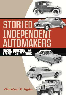 Storied Independent Automakers: Nash, Hudson, and American Motors by Charles K. Hyde