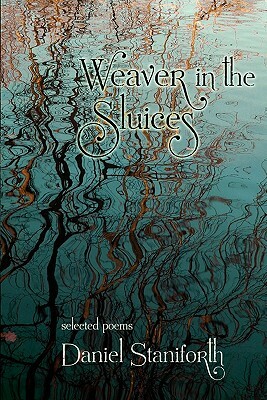 Weaver in the Sluices (Selected Poems) by Daniel Staniforth