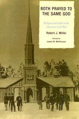 Both Prayed to the Same God: Religion and Faith in the American Civil War by Robert J. Miller