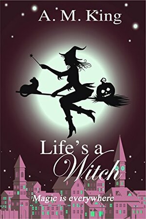 Life's a Witch by A.M. King