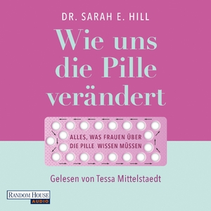 Wie uns die Pille verändert: Die überraschenden Auswirkungen auf unser Denken und Fühlen, den Körper und unsere Beziehungen - Alles, was Frauen über die Antibabypille wissen müssen by Sarah E. Hill