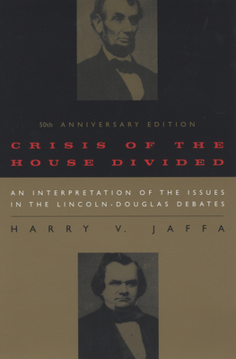 Crisis of the House Divided: An Interpretation of the Issues in the Lincoln-Douglas Debates, 50th Anniversary Edition by Harry V Jaffa