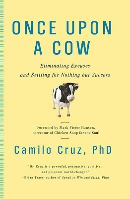 Once Upon a Cow: Eliminating Excuses and Settling for Nothing But Success by Camilo Cruz, Victor Hansen