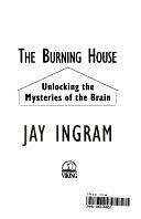 The Burning House: Unlocking the Mysteries of the Brain by Jay Ingram