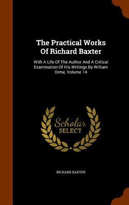 The Practical Works of Richard Baxter: With a Life of the Author and a Critical Examination of His Writings by William Orme, Volume 14 by Richard Baxter