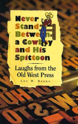Never Stand Between a Cowboy and His Spittoon: Laughs from the Old West Press by Leo W. Banks