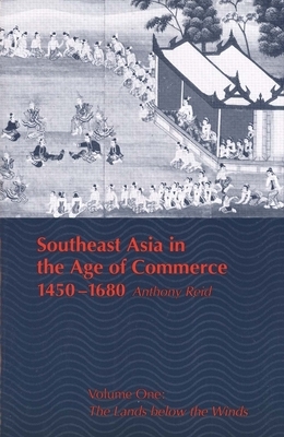 Southeast Asia in the Age of Commerce, 1450-1680: Volume One: The Lands Below the Winds by Anthony Reid