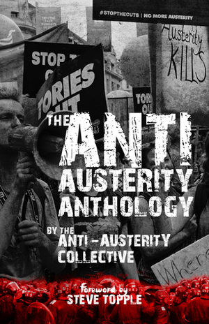 The Anti-Austerity Anthology by Ruth F. Hunt, The Anti-Austerity Collective, Rupert Dreyfus, Jay Spencer Green, Riya Anne Polcastro, Rebecca Gransden, Andy Carrington, Matthew Duggan, Bradford Middleton, Connor Young, M.J. Black, Mary Papastavrou, Mike Robbins, Harry Whitewolf, Leo X. Robertson, Steve Topple, Ford Dagenham, Guy Brewer, Chris Harrison