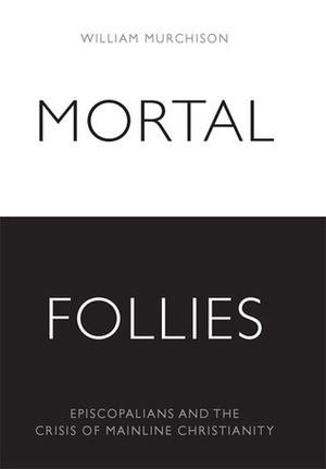 Mortal Follies: Episcopalians and the Crisis of Mainline Christianity by William Murchison