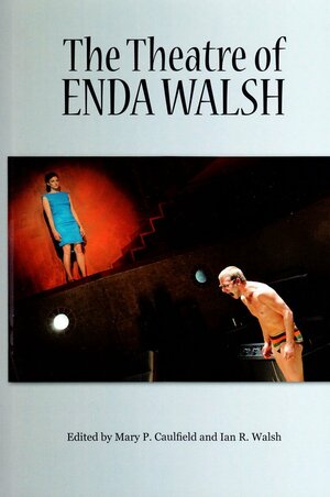 The Theatre of Enda Walsh by Mary P. Caulfield, Ian R. Walsh