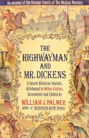 The Highwayman and Mr. Dickens: An Account of the Strange Events of the Medusa Murders: A Secret Victorian Journal, Attributed to Wilkie Collins by William J. Palmer