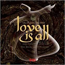 Love Is All: Rumi's Life and Poems of Ecstasy - The Whirling Dervishes by Talât Sait Halman, Rumi