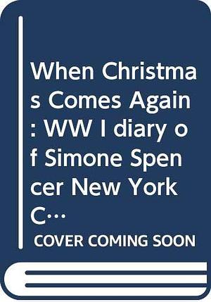 When Christmas Comes Again: WW I diary of Simone Spencer New York City to the Western Front, 1917 De by Beth Seidel Levine, Beth Seidel Levine