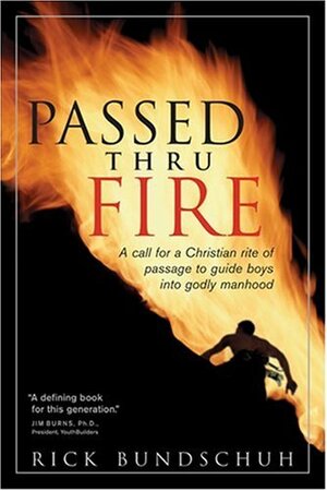 Passed Thru Fire: A Call for a Christian Rite of Passage to Guide Boys Into Godly Manhood by Rick Bundschuh