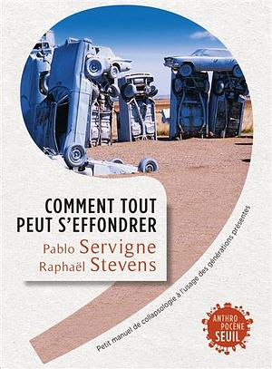 Comment tout peut s'effondrer: Petit manuel de collapsologie à l'usage des générations présentes by Yves Cochet, Yves Cochet, Pablo Servigne, Raphaël Stevens